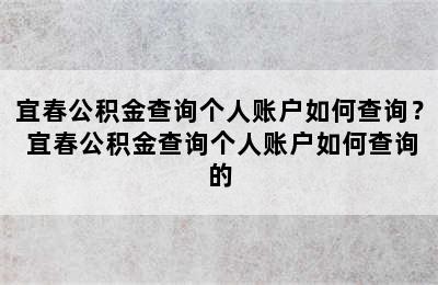 宜春公积金查询个人账户如何查询？ 宜春公积金查询个人账户如何查询的